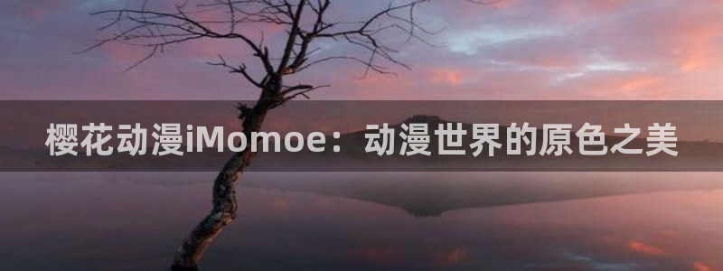 漫蛙漫画app下载官网：樱花动漫iMomoe：动漫世界的原色之美