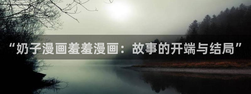 manwa漫蛙2最新版的功能介绍：“奶子漫画羞羞漫画：故事的开端与结局”