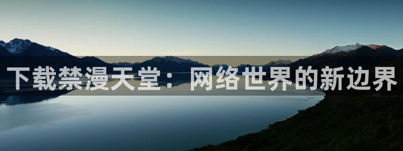 漫蛙ios怎么下载：下载禁漫天堂：网络世界的新边界
